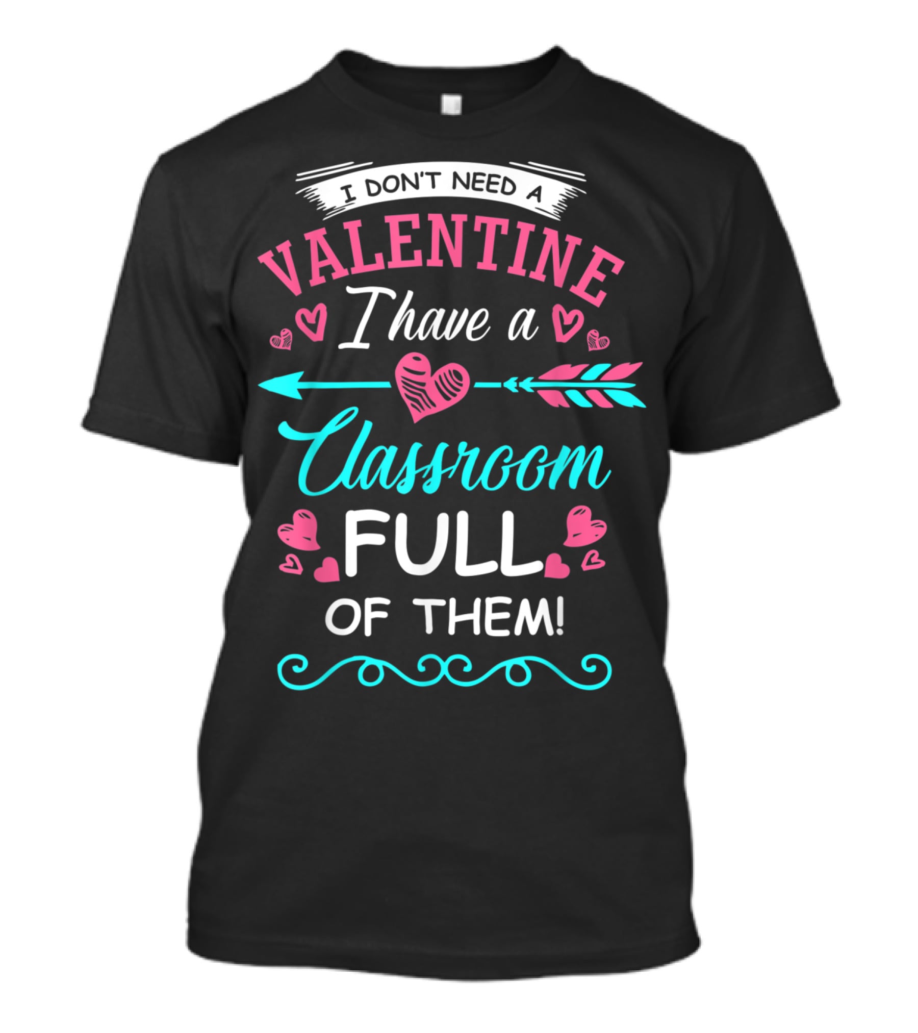 I Don't Need A Valentine I Have A Classroom Full Of Them Hearts Arrows T-Shirt