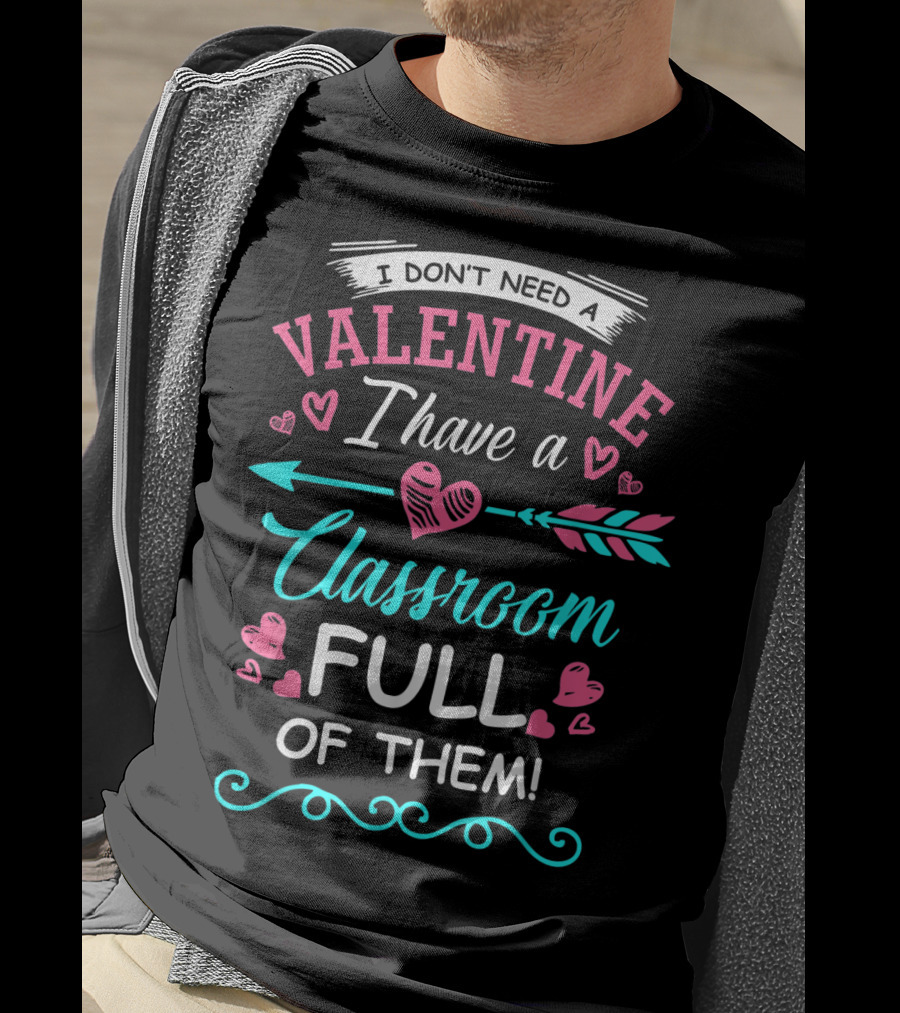 I Don't Need A Valentine I Have A Classroom Full Of Them Hearts Arrows T-Shirt