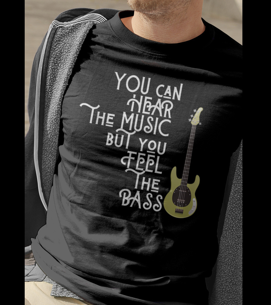 You Can Hear The Music But You Feel The Bass T-Shirt
