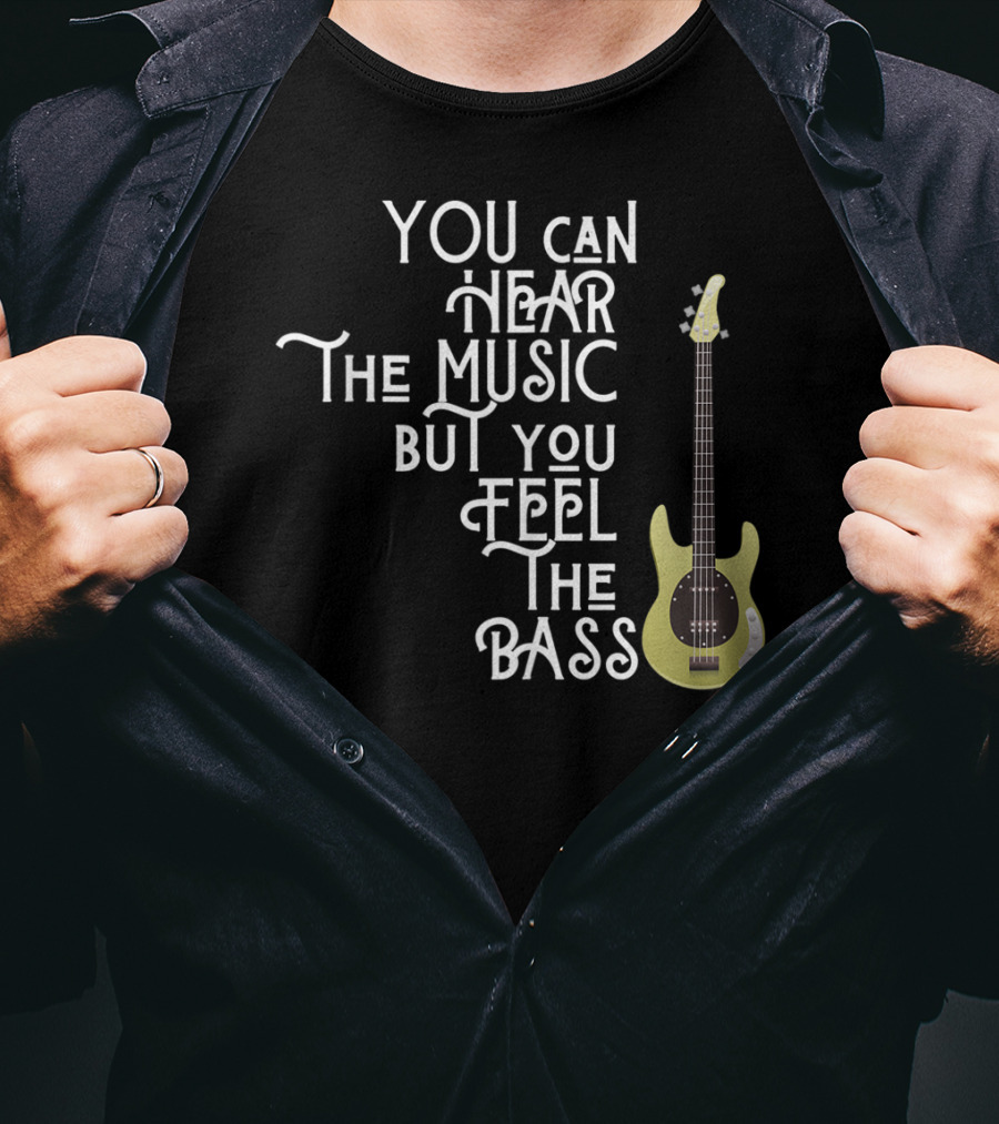 You Can Hear The Music But You Feel The Bass T-Shirt