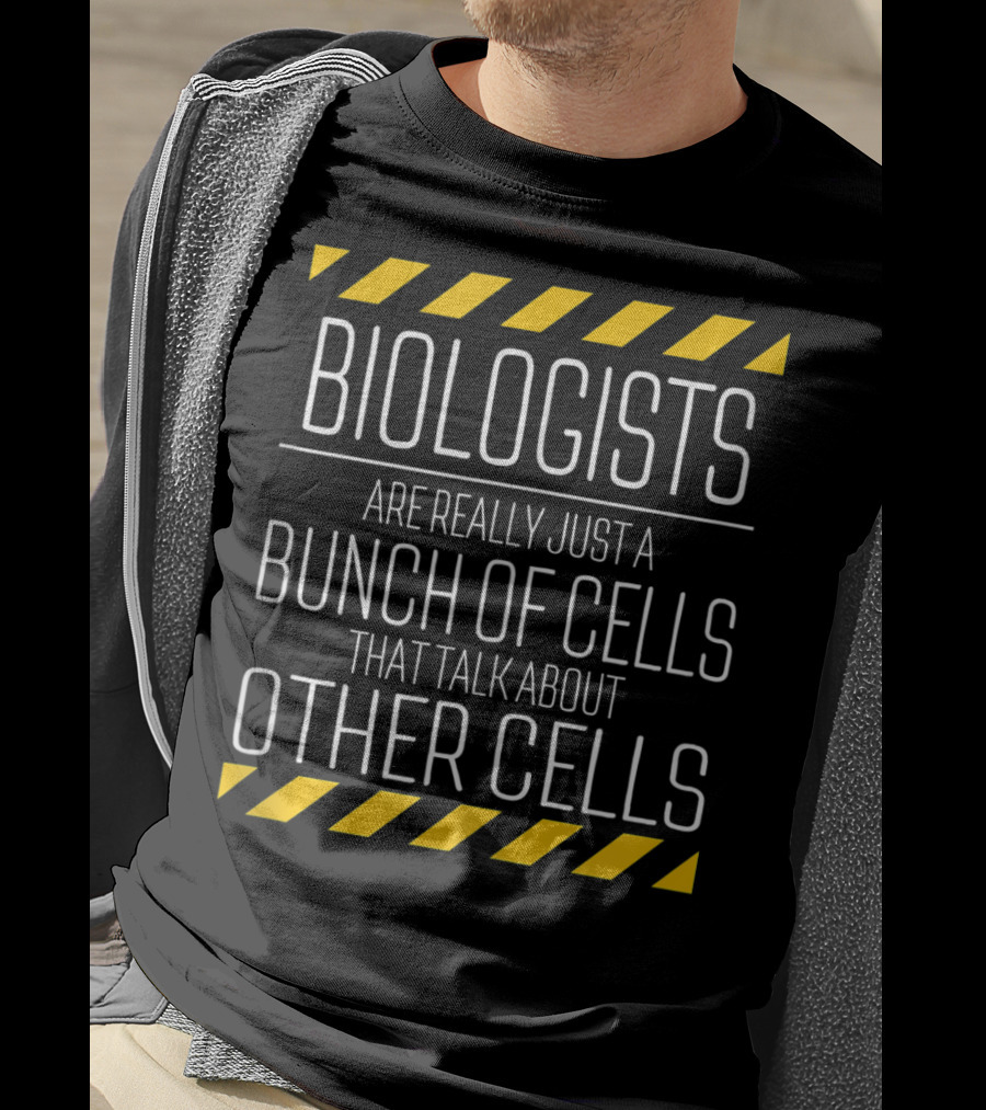 Biologists Are Really Just A Bunch Of Cells That Talk About Other Cells T-Shirt