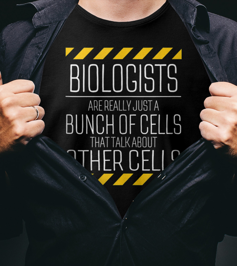 Biologists Are Really Just A Bunch Of Cells That Talk About Other Cells T-Shirt