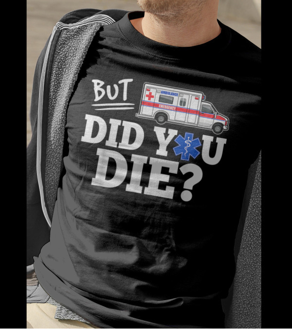 But Did You Die Ambulance Emergency EMT Funny T-Shirt