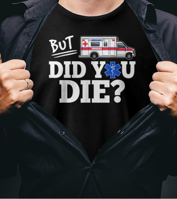 But Did You Die Ambulance Emergency EMT Funny T-Shirt