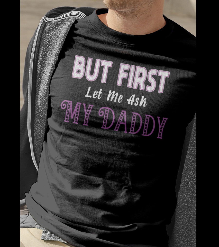 But First Let Me Ask My Daddy Ddlg T-Shirt