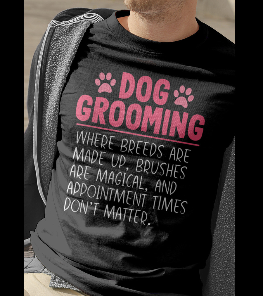 Dog Grooming Breeds Made Up Brushes Magical Appointment Times Don't Matter T-Shirt