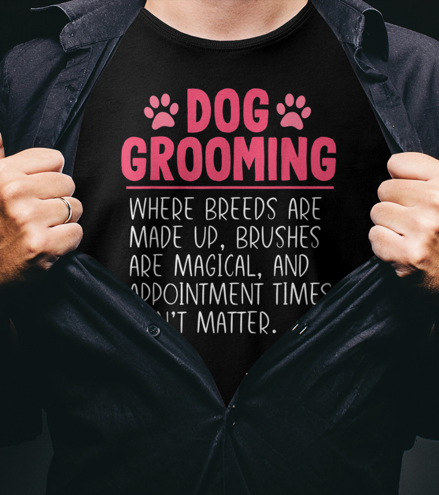 Dog Grooming Breeds Made Up Brushes Magical Appointment Times Don't Matter T-Shirt