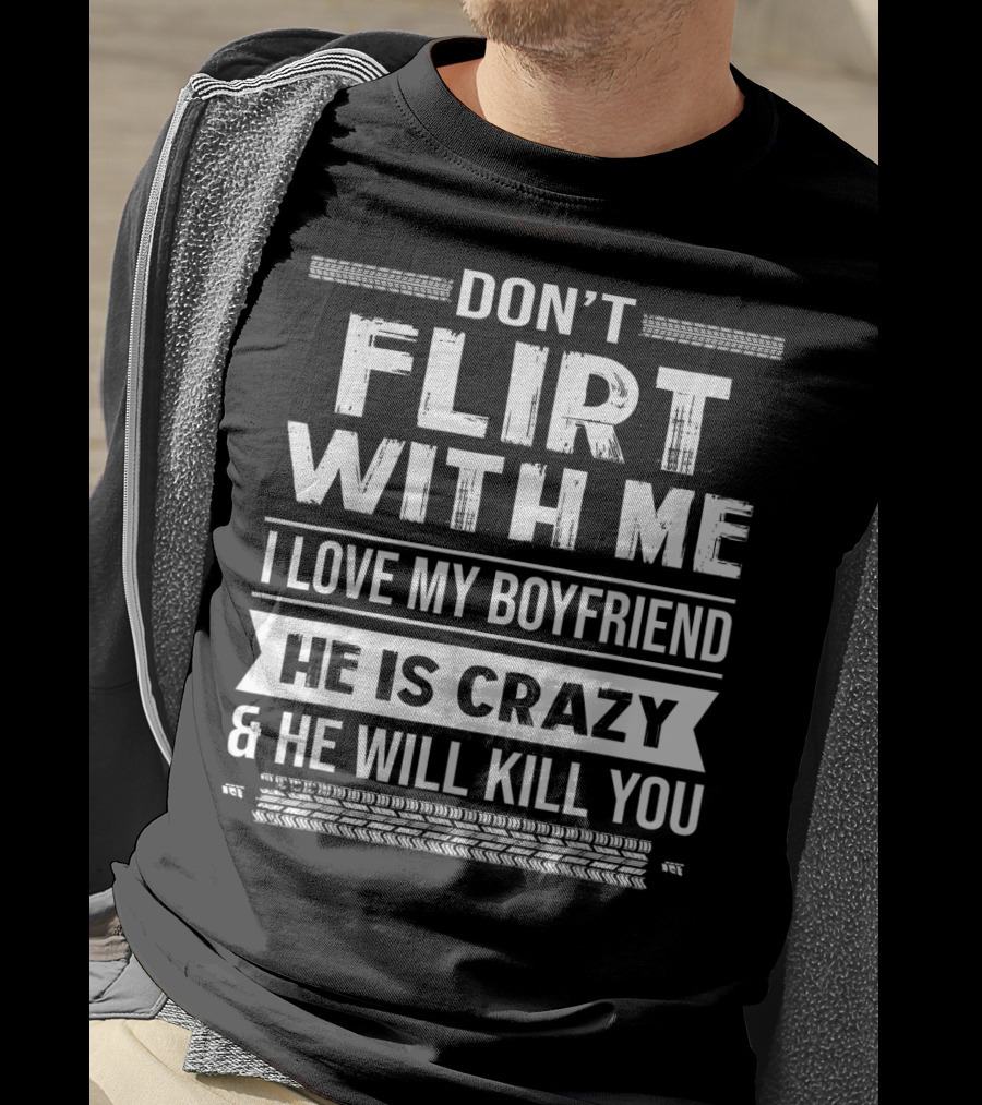 Don't Flirt With ME I Love My Boyfriend He Is Crazy And He Will Kill You T-Shirt