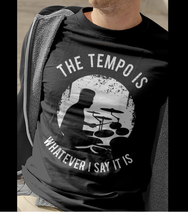 The Tempo Is Whatever I Say It Is Drum Kit For A Drummer With Percussion T-Shirt