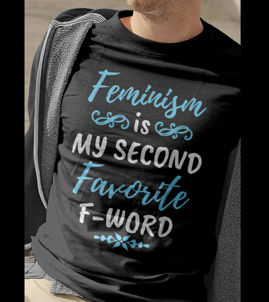 Feminism Is My Second Favorite F-Word T-Shirt