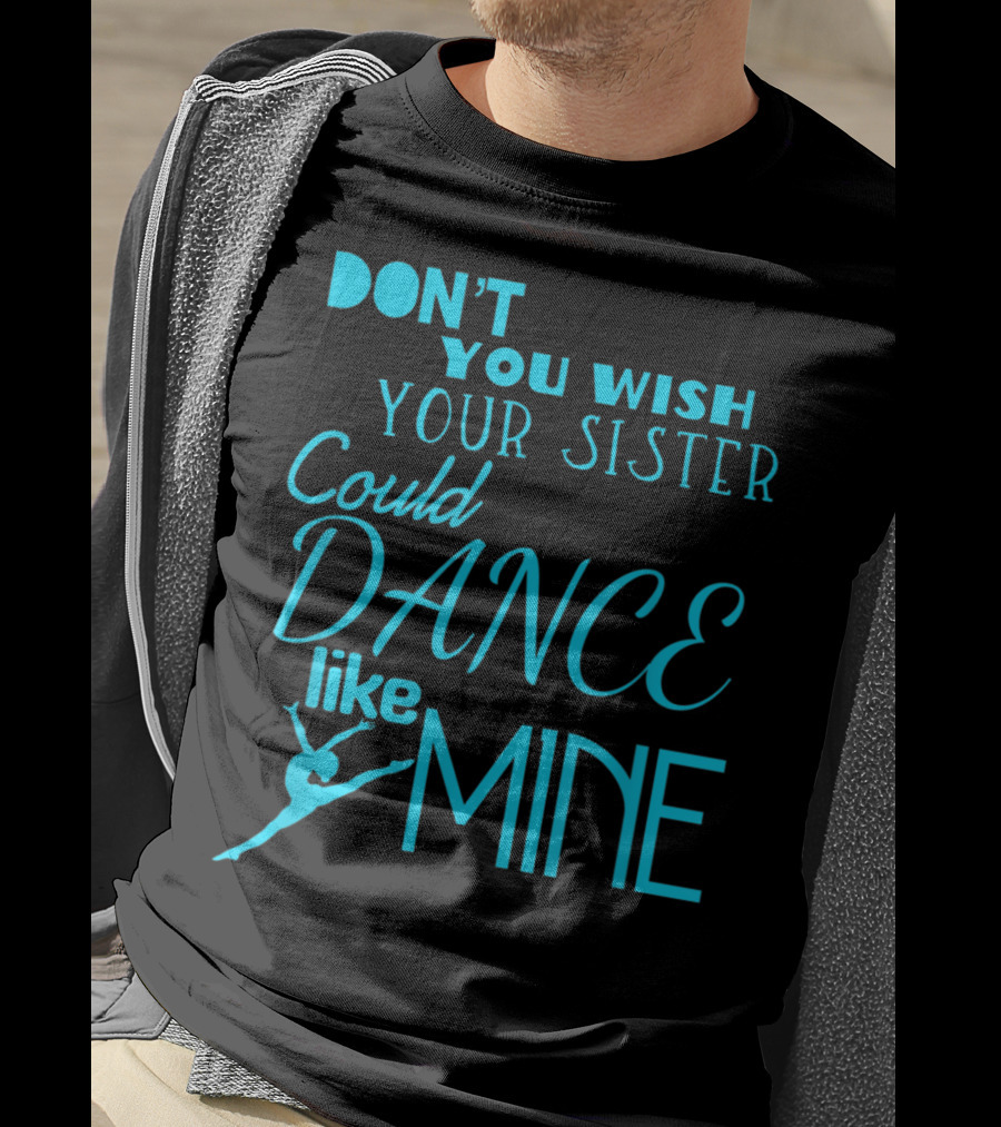 Don't You Wish Your Sister Could Dance Like Mine T-Shirt