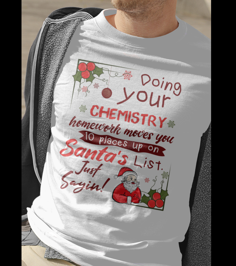 Doing Your Chemistry Homework Moves You 10 Places Up On Santa's List Just Sayin T-Shirt