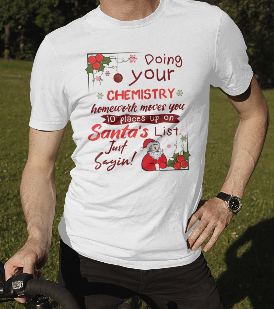 Doing Your Chemistry Homework Moves You 10 Places Up On Santa's List Just Sayin T-Shirt