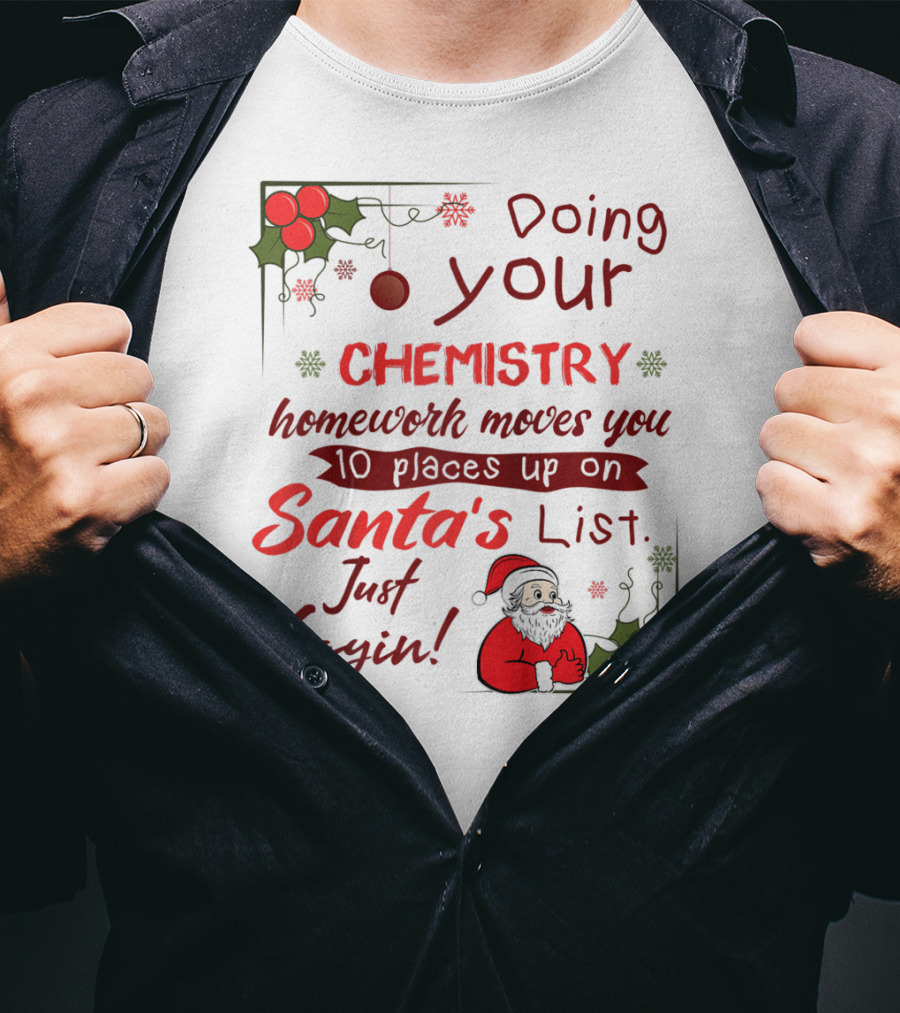 Doing Your Chemistry Homework Moves You 10 Places Up On Santa's List Just Sayin T-Shirt