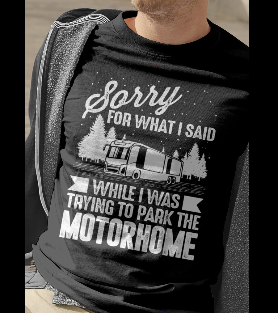 Sorry For What I Said While I Was Trying To Park The Motorhome T-Shirt