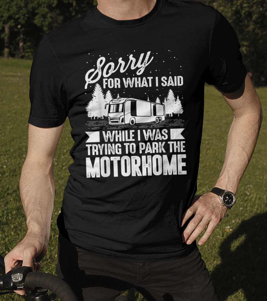 Sorry For What I Said While I Was Trying To Park The Motorhome T-Shirt