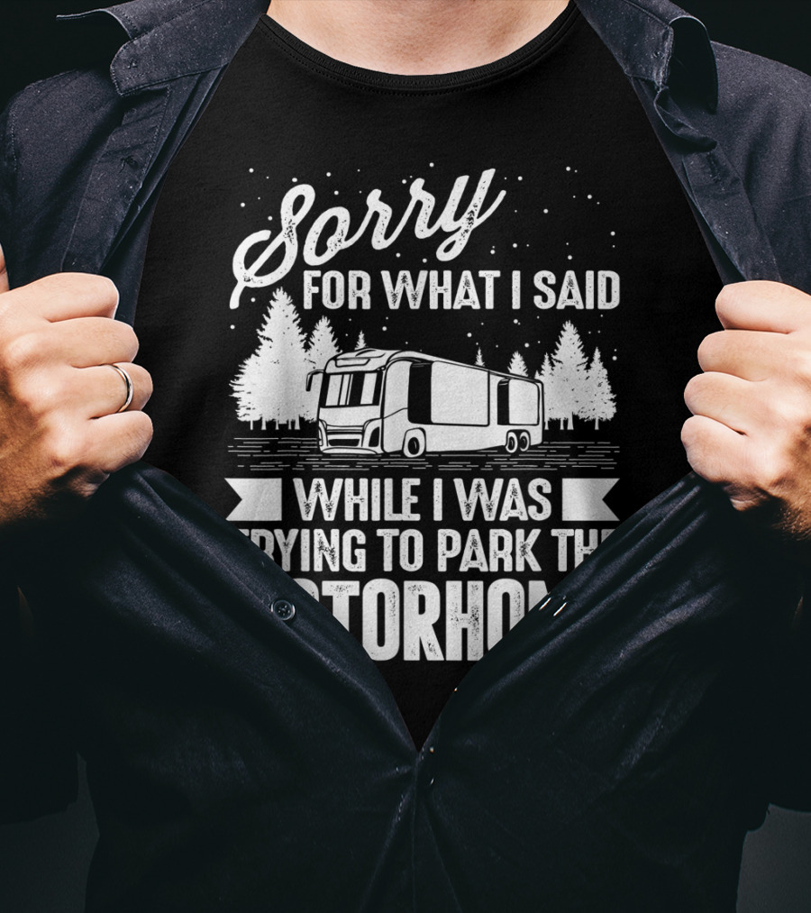 Sorry For What I Said While I Was Trying To Park The Motorhome T-Shirt