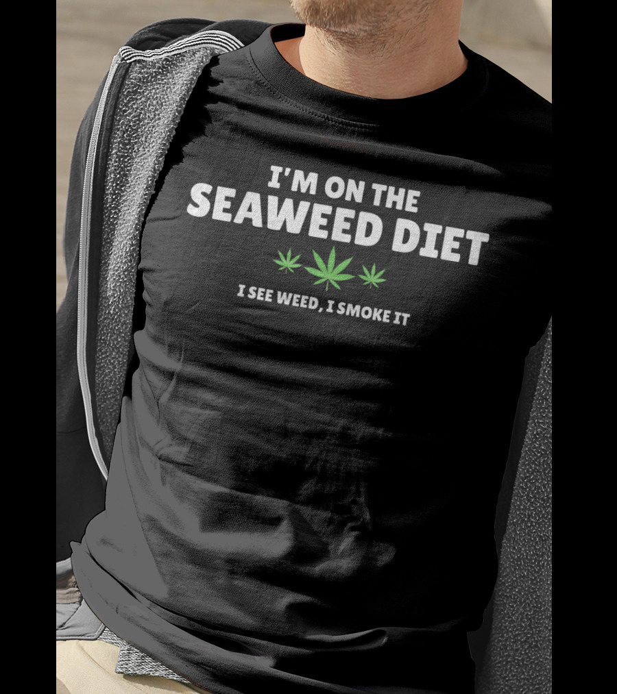 I'm On The Seaweed Diet I See Weed I Smoke It W Marijuana Leaf T-Shirt
