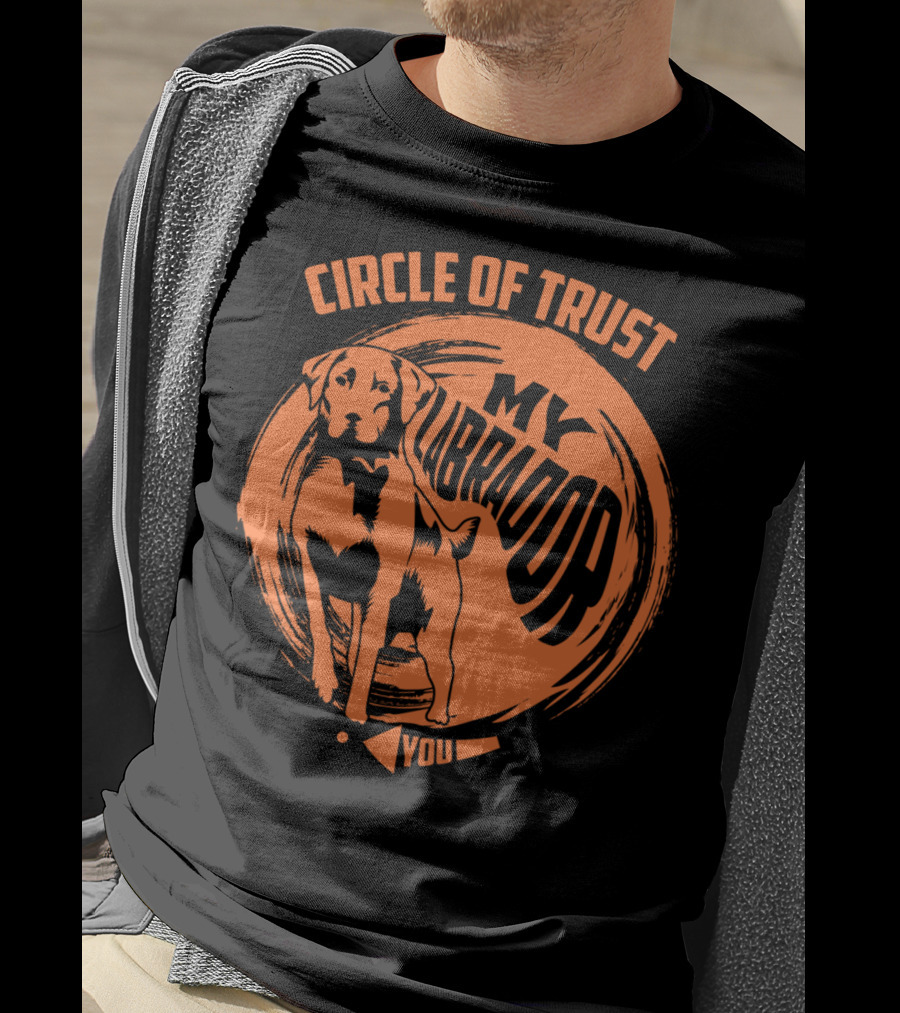 Circle Of Trust My Labrador You Dog T-Shirt