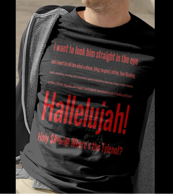 I Want To Look Him Straight In The Eye Hallelujah Holy $#@ Where's The Tylenol T-Shirt