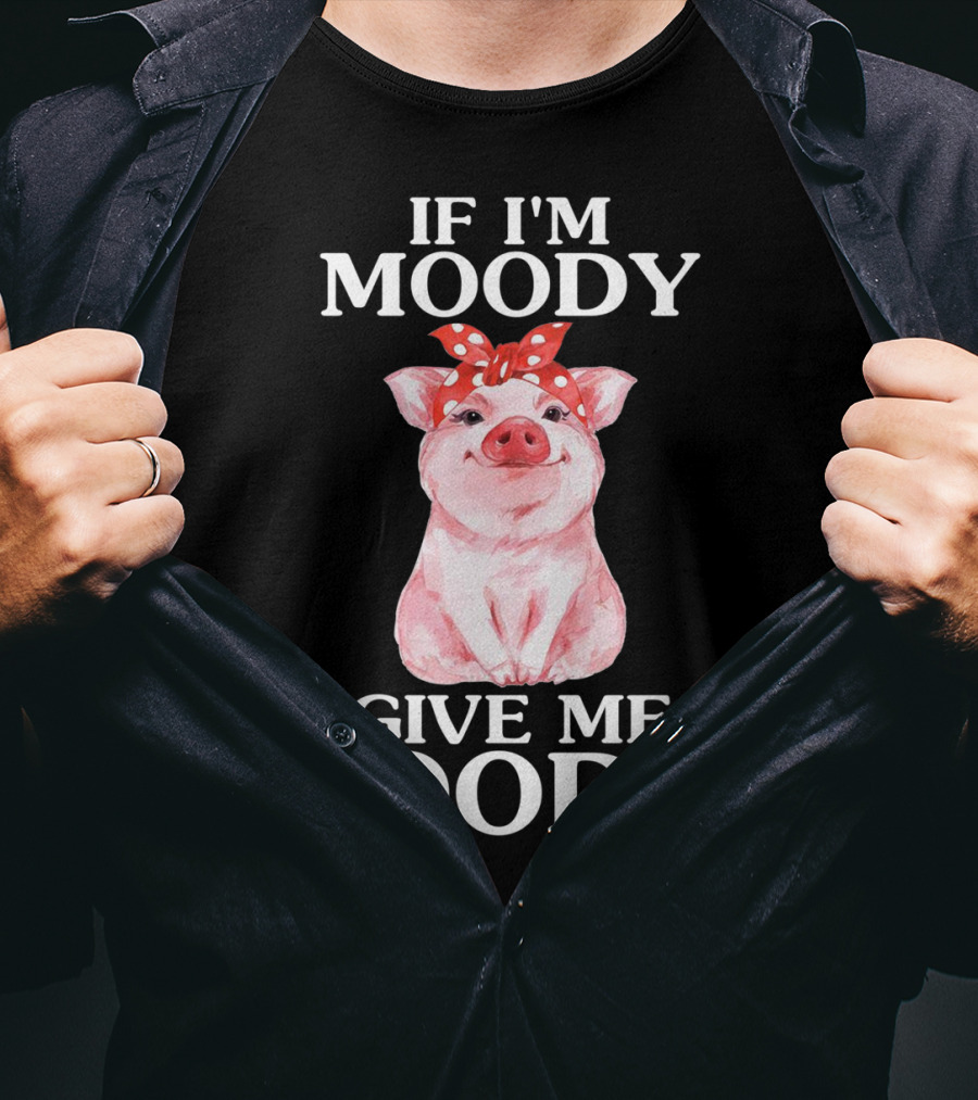If I'm Moody Give Me Foody Pig Funny Farm T-Shirt