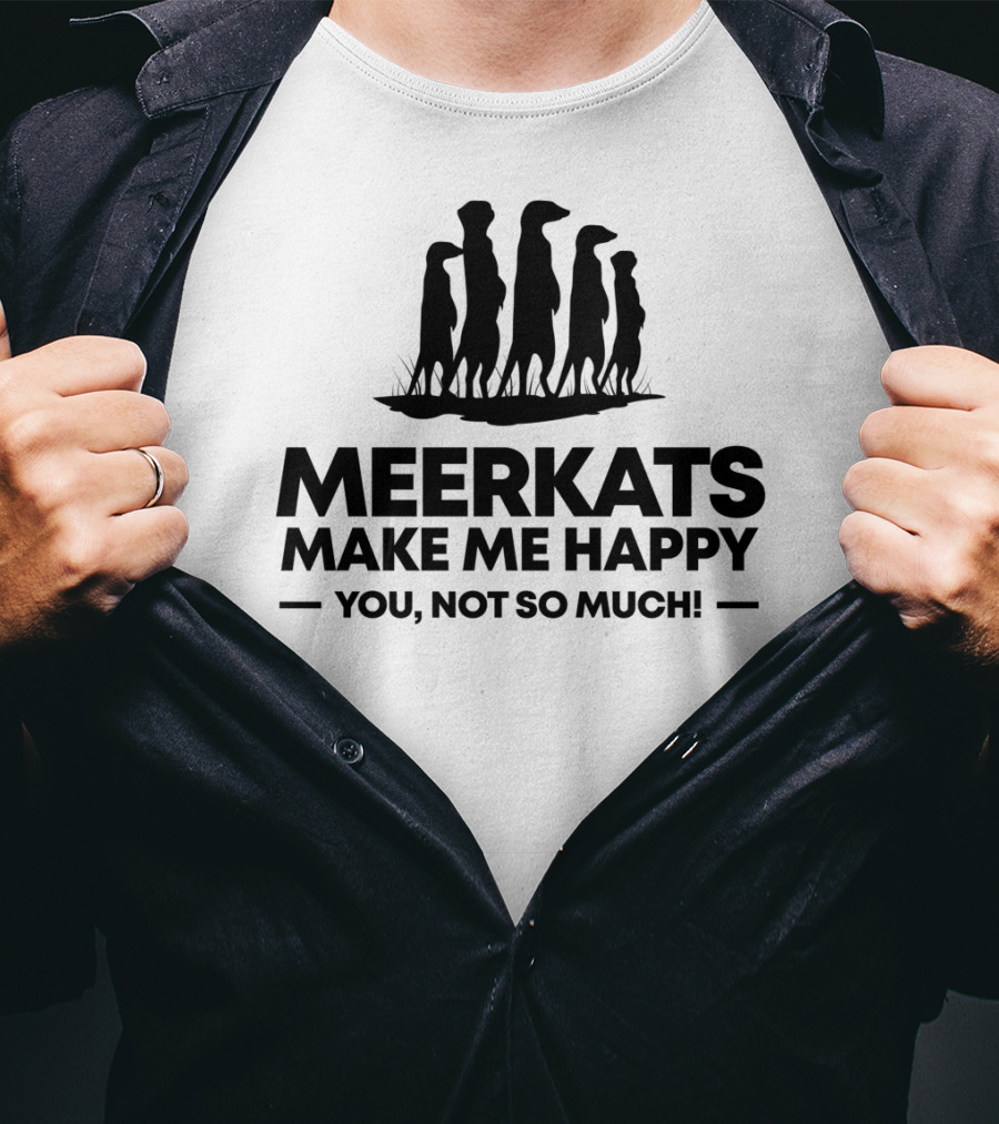 Meerkats Make Me Happy You Not So Much T-Shirt