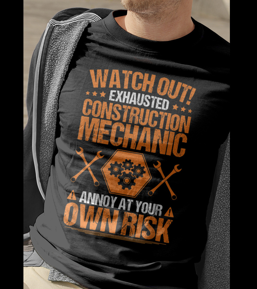 WATCH OUT Exhausted Construction Mechanic Annoy At Your Own Risk T-Shirt