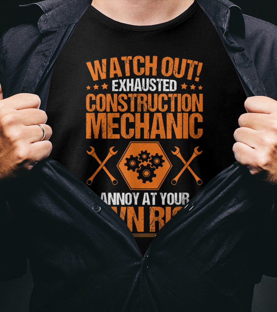 WATCH OUT Exhausted Construction Mechanic Annoy At Your Own Risk T-Shirt