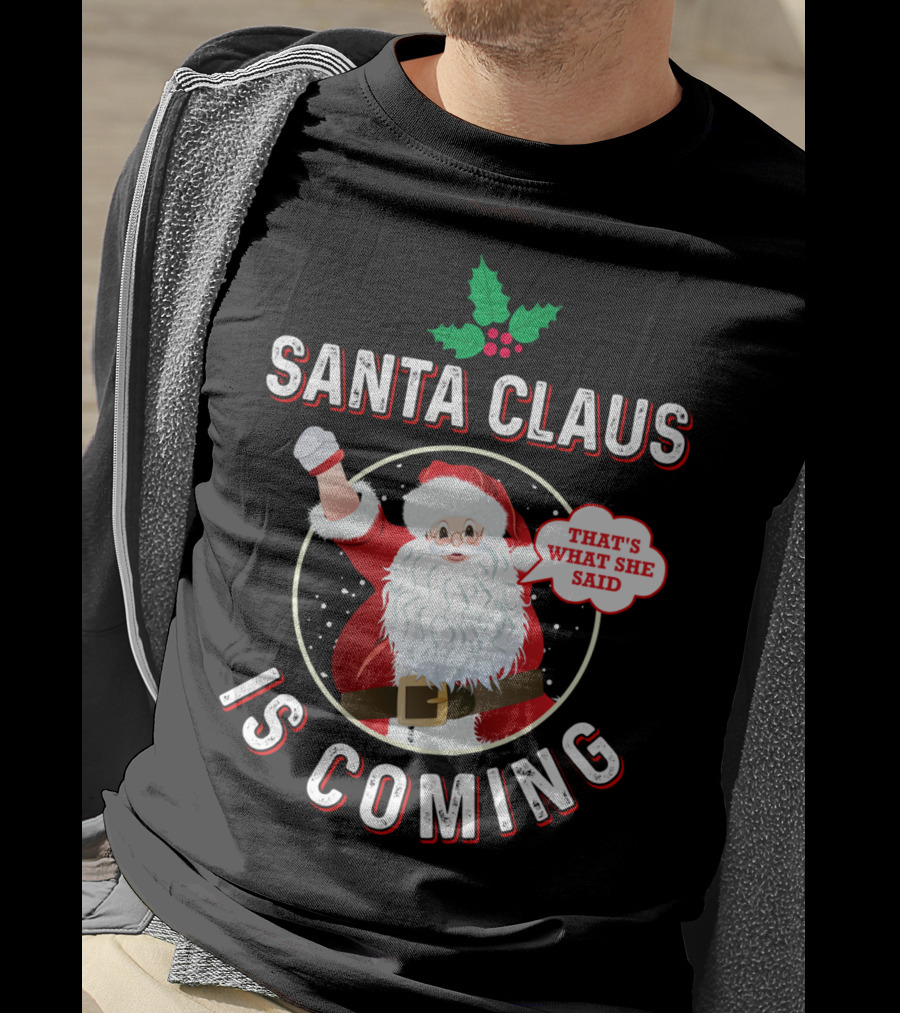 Santa Claus Is Coming That's What She Said Santa Claus Christmas Holiday Humor T-Shirt