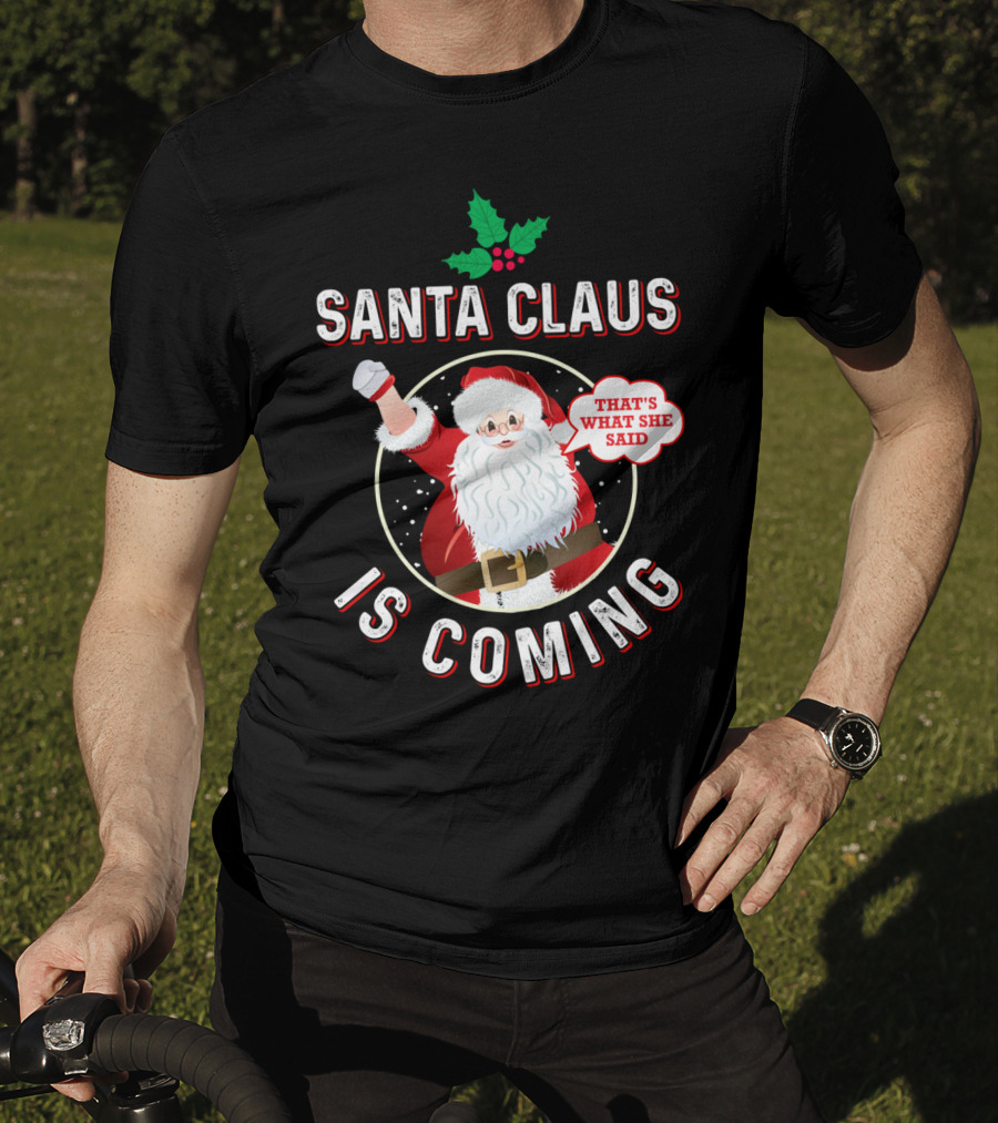 Santa Claus Is Coming That's What She Said Santa Claus Christmas Holiday Humor T-Shirt
