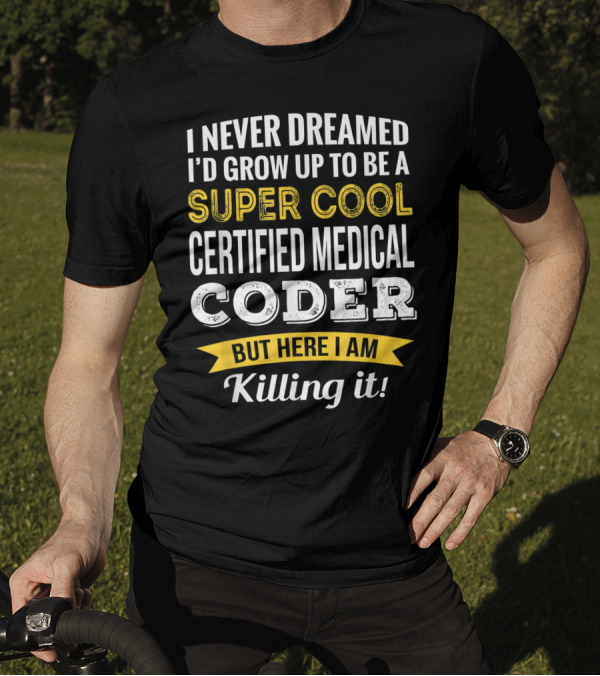 I Never Dreamed I'd Grow Up To Be A Super Cool Certified Medical Coder But Here I Am Killing It T-Shirt