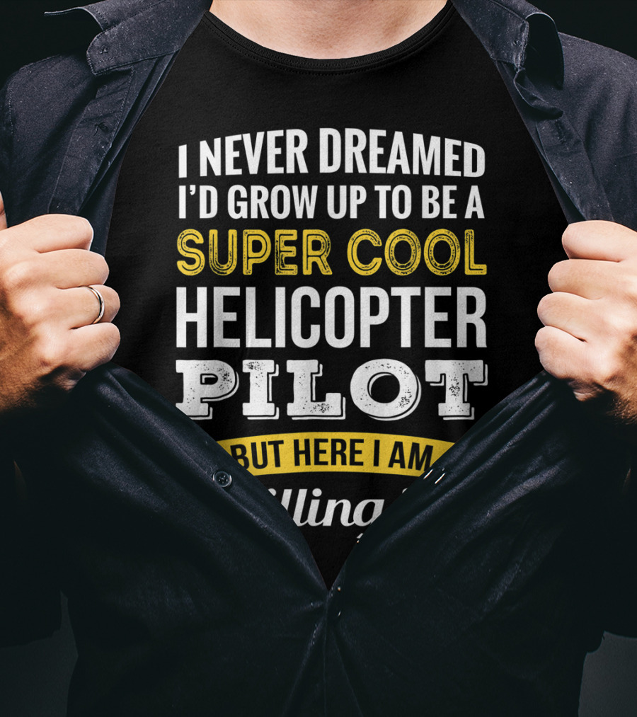 I Never Dreamed I’d Grow Up To Be A Super Cool Helicopter Pilot But Here I Am Killing It T-Shirt