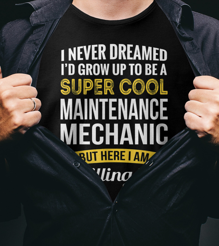 I Never Dreamed I'd Grow Up To Be A Super Cool Maintenance Mechanic But Here I Am Killing It T-Shirt