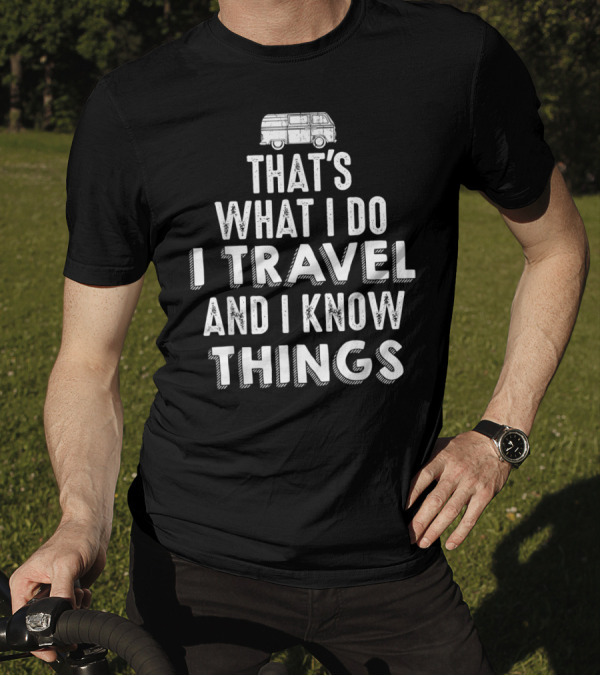 That's What I Do I Travel And I Know Things Van Life Adventure T-Shirt