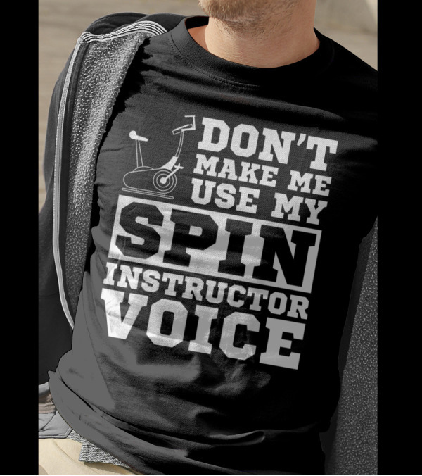 Don’t Make Me Use My Spin Instructor Voice Spin Bike T-Shirt