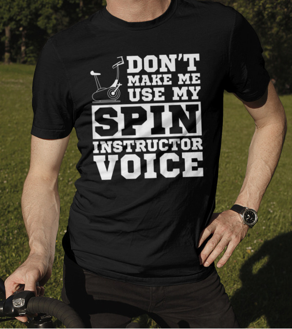 Don’t Make Me Use My Spin Instructor Voice Spin Bike T-Shirt