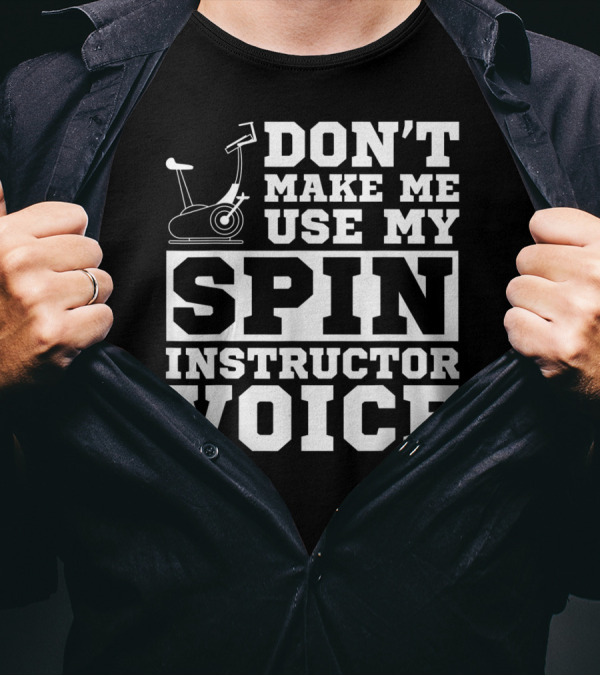 Don’t Make Me Use My Spin Instructor Voice Spin Bike T-Shirt
