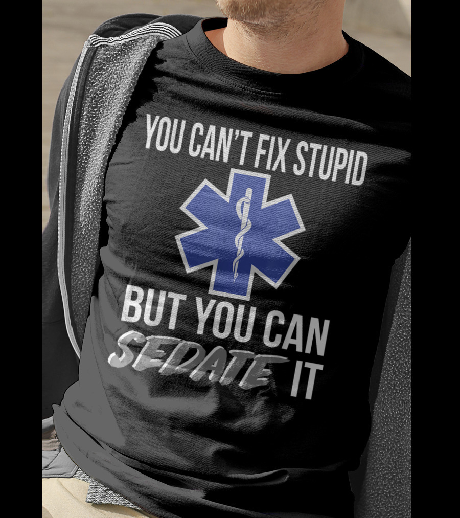 You Can't Fix Stupid But You Can Sedate It EMS Star Of Life T-Shirt