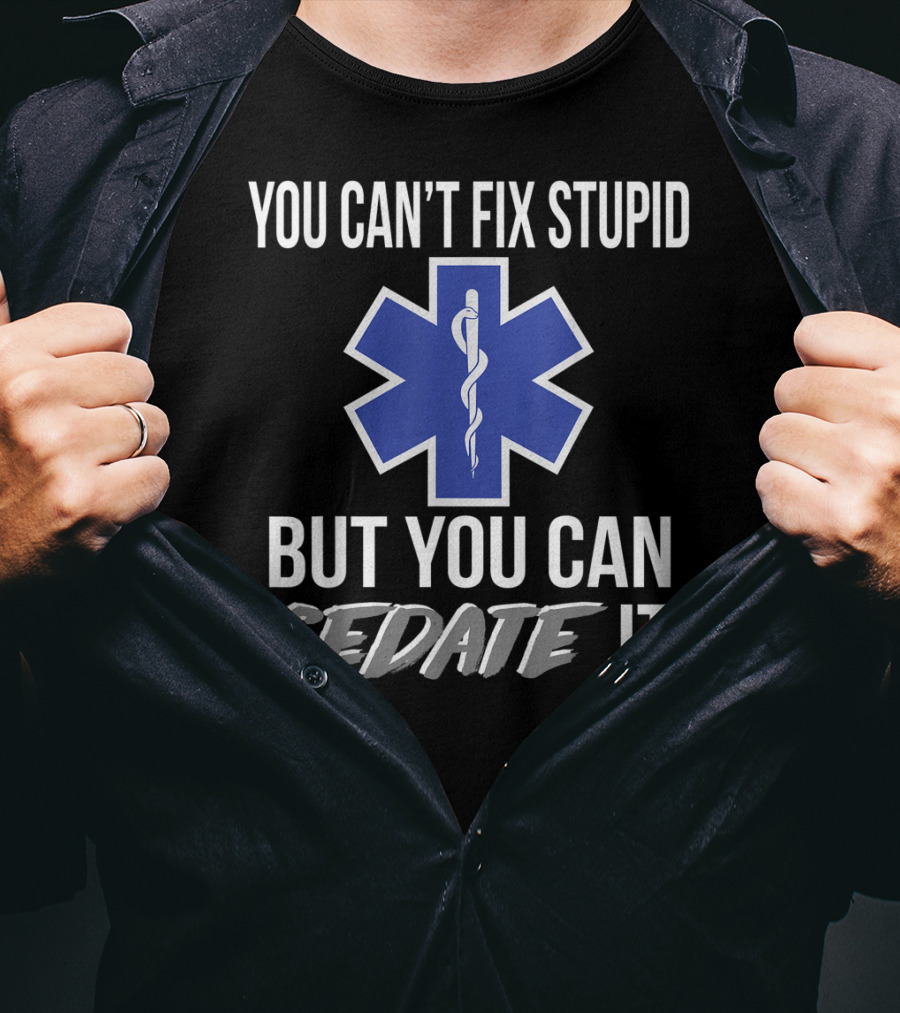 You Can't Fix Stupid But You Can Sedate It EMS Star Of Life T-Shirt