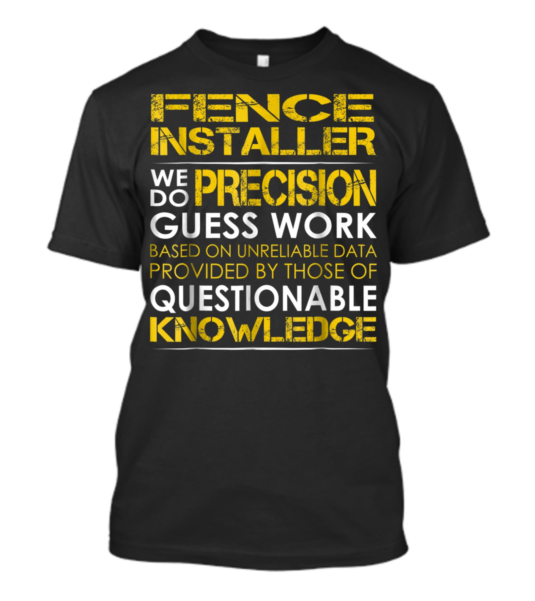 Fence Installer We Do Precision Guess Work Based On Unreliable Data Provided By Those Of Questionable Knowledge T-Shirt