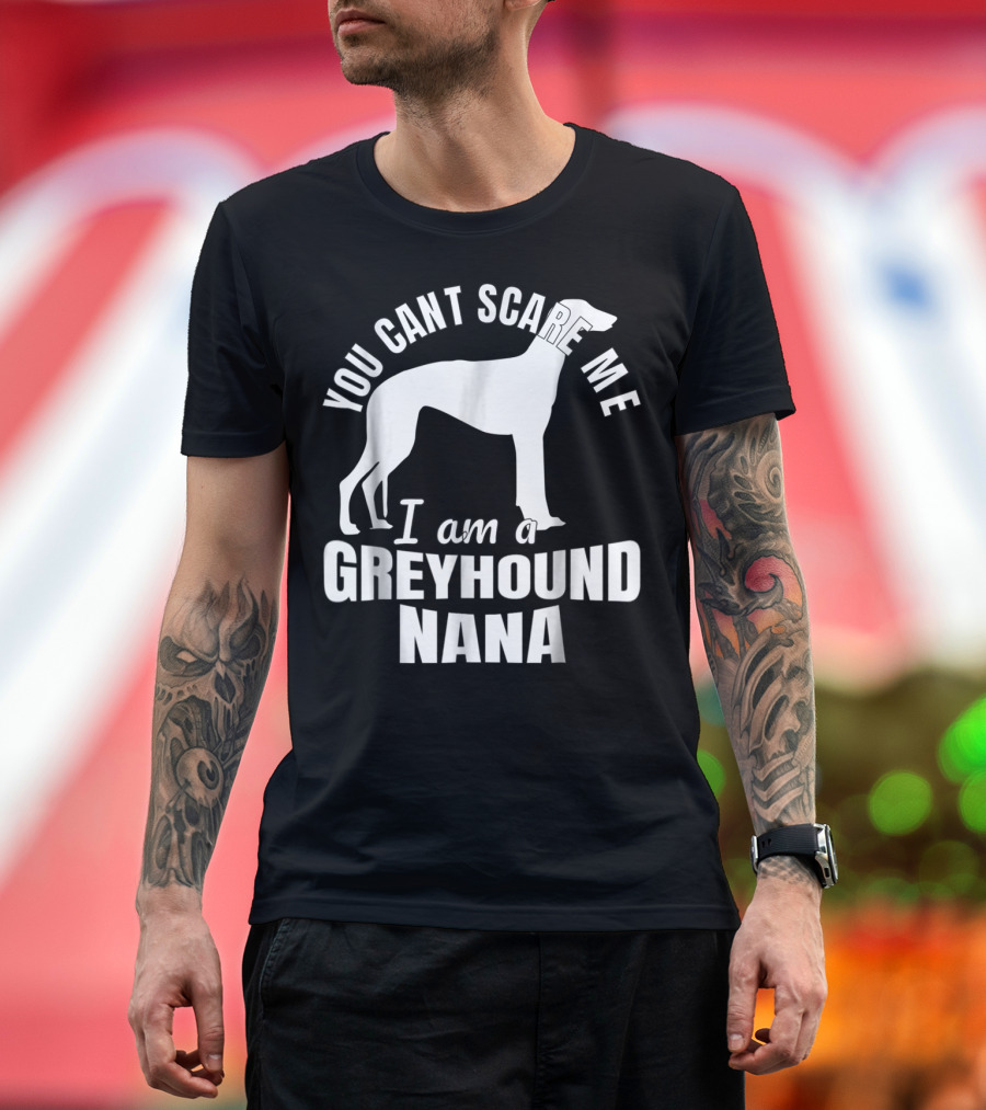 YOU CAN'T SCARE ME I AM A GREYHOUND NANA DOG LOVER FUNNY ADMIRER T-Shirt