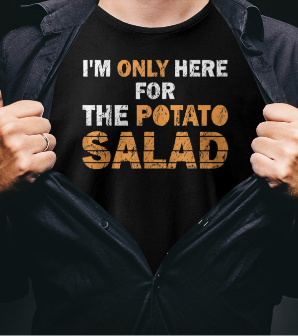 I'm Only Here For The Potato Salad T-Shirt