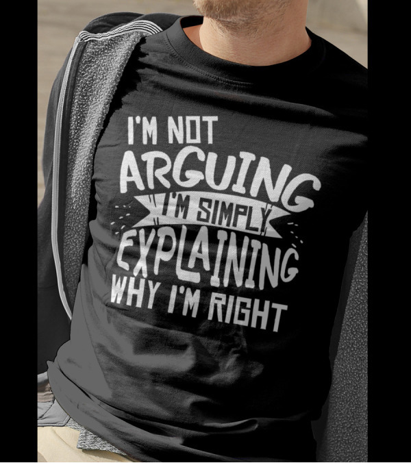 I'm Not Arguing I'm Simply Explaining Why I'm Right T-Shirt