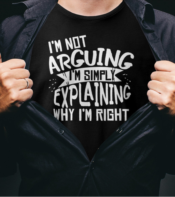 I'm Not Arguing I'm Simply Explaining Why I'm Right T-Shirt