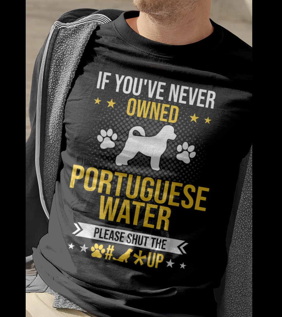 If You've Never Owned Portuguese Water Dog Please Shut The Up T-Shirt