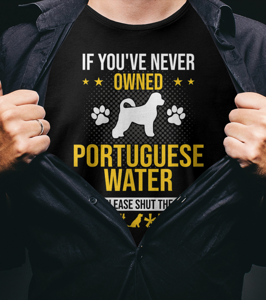 If You've Never Owned Portuguese Water Dog Please Shut The Up T-Shirt