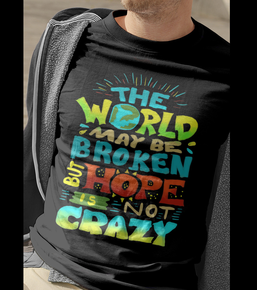 The World May Be Broken But Hope Is Not Crazy T-Shirt
