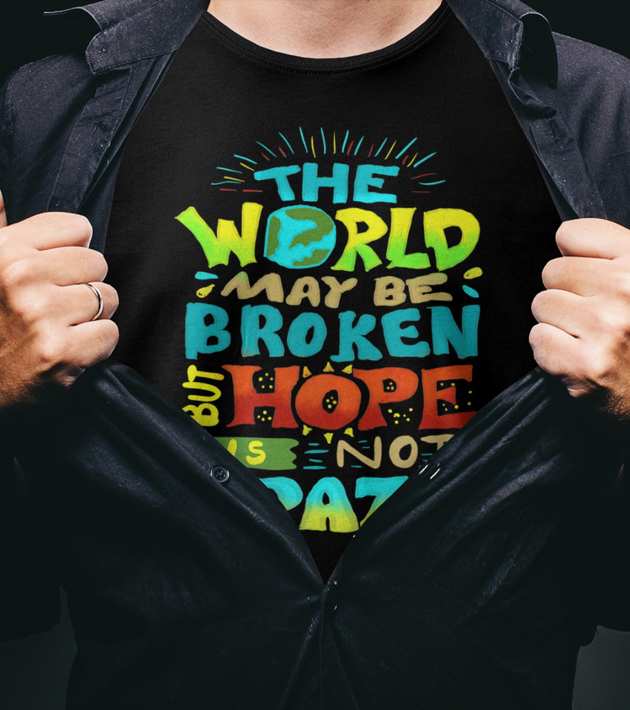 The World May Be Broken But Hope Is Not Crazy T-Shirt