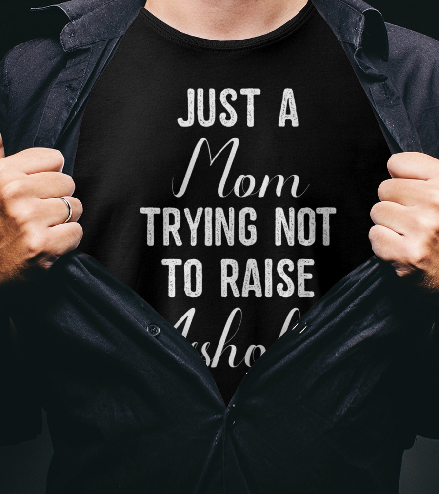 Just A Mom Trying Not To Raise Assholes T-Shirt