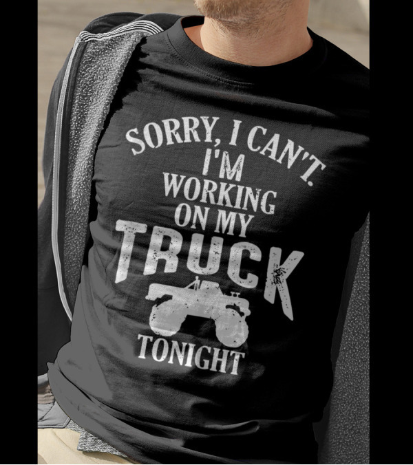 Sorry I Can't I'm Working On My Truck Tonight T-Shirt